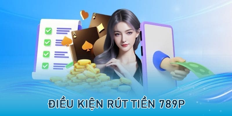Điều kiện rút tiền 789P