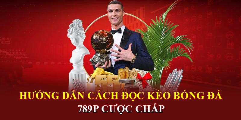 Hướng dẫn cách đọc kèo bóng đá 789P cược chấp