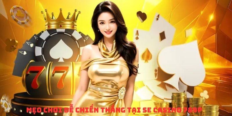 Mẹo chiến thắng cực dễ tại SE casino 789P